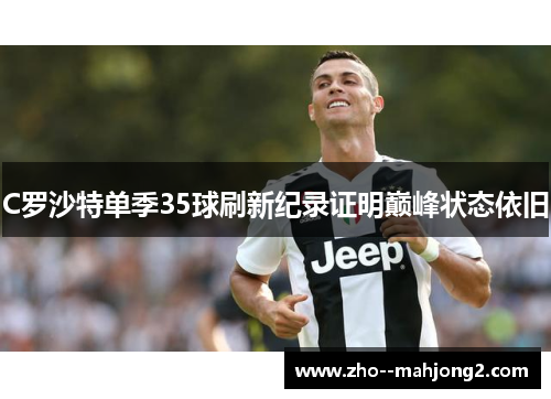 C罗沙特单季35球刷新纪录证明巅峰状态依旧