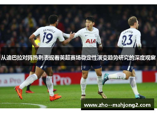从迪巴拉对阵热刺表现看英超赛场稳定性演变趋势研究的深度观察