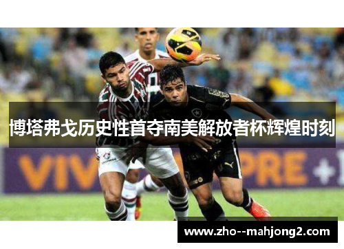 博塔弗戈历史性首夺南美解放者杯辉煌时刻