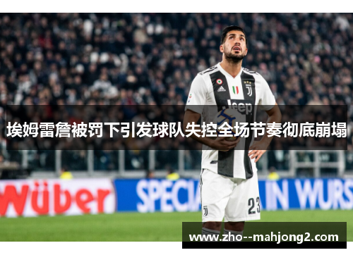 埃姆雷詹被罚下引发球队失控全场节奏彻底崩塌