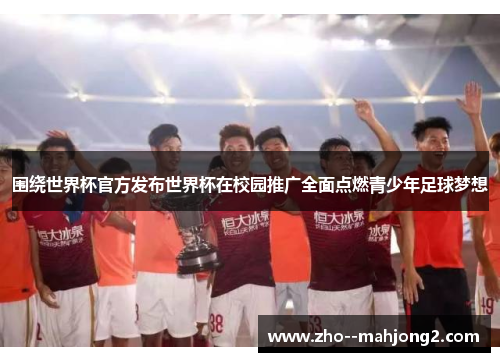 围绕世界杯官方发布世界杯在校园推广全面点燃青少年足球梦想