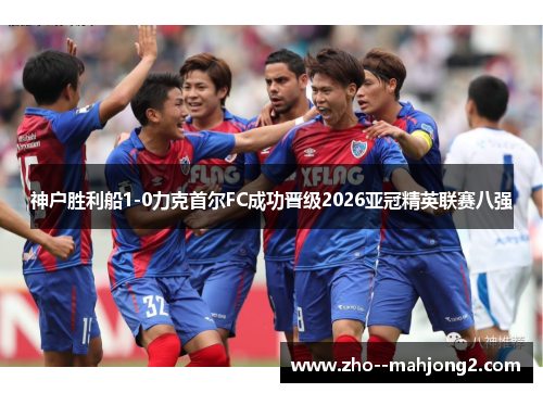 神户胜利船1-0力克首尔FC成功晋级2026亚冠精英联赛八强