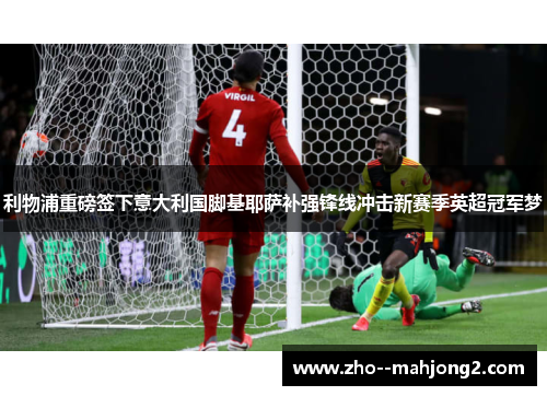 利物浦重磅签下意大利国脚基耶萨补强锋线冲击新赛季英超冠军梦