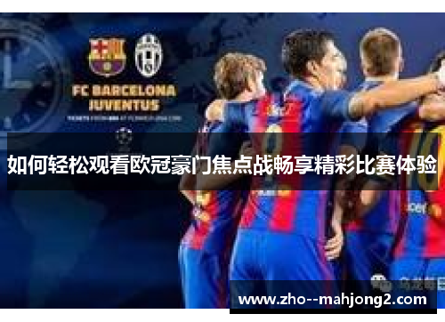 如何轻松观看欧冠豪门焦点战畅享精彩比赛体验